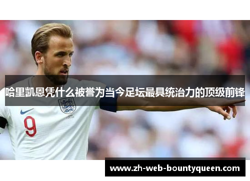 哈里凯恩凭什么被誉为当今足坛最具统治力的顶级前锋 哈里凯恩凭什么被誉为当今足坛最具统治力的顶级前锋
