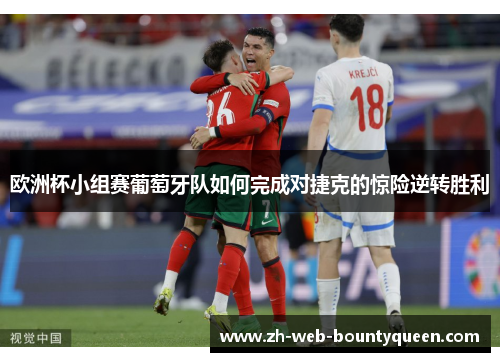 欧洲杯小组赛葡萄牙队如何完成对捷克的惊险逆转胜利 欧洲杯小组赛葡萄牙队如何完成对捷克的惊险逆转胜利