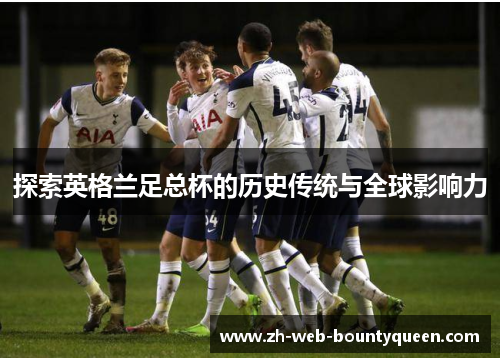 探索英格兰足总杯的历史传统与全球影响力