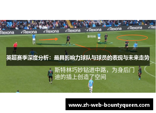 英超赛季深度分析：最具影响力球队与球员的表现与未来走势