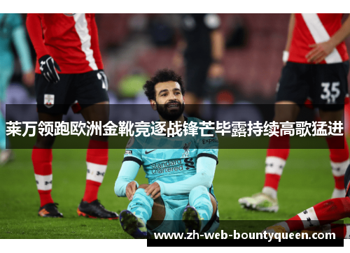 莱万领跑欧洲金靴竞逐战锋芒毕露持续高歌猛进