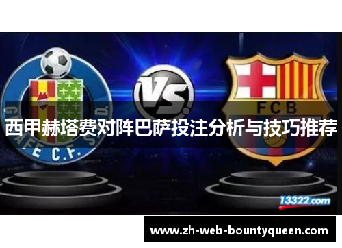 西甲赫塔费对阵巴萨投注分析与技巧推荐 西甲赫塔费对阵巴萨投注分析与技巧推荐