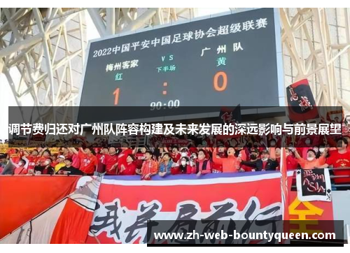 调节费归还对广州队阵容构建及未来发展的深远影响与前景展望 调节费归还对广州队阵容构建及未来发展的深远影响与前景展望