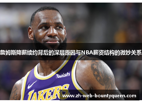 詹姆斯降薪续约背后的深层原因与NBA薪资结构的微妙关系 詹姆斯降薪续约背后的深层原因与NBA薪资结构的微妙关系