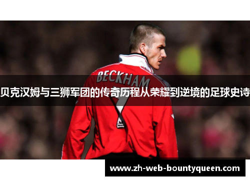 贝克汉姆与三狮军团的传奇历程从荣耀到逆境的足球史诗 贝克汉姆与三狮军团的传奇历程从荣耀到逆境的足球史诗