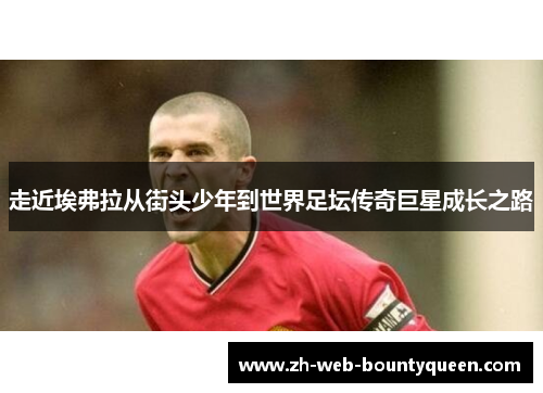 走近埃弗拉从街头少年到世界足坛传奇巨星成长之路 走近埃弗拉从街头少年到世界足坛传奇巨星成长之路