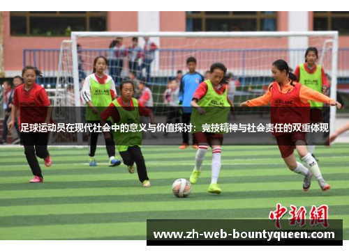 足球运动员在现代社会中的意义与价值探讨:竞技精神与社会责任的双重体现 足球运动员在现代社会中的意义与价值探讨:竞技精神与社会责任的双重体现