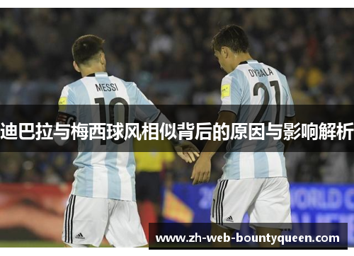 迪巴拉与梅西球风相似背后的原因与影响解析 迪巴拉与梅西球风相似背后的原因与影响解析