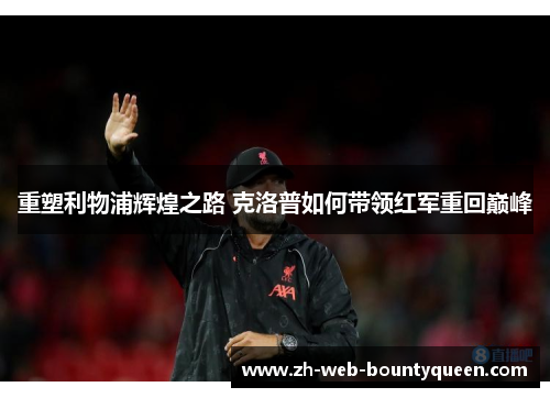 重塑利物浦辉煌之路 克洛普如何带领红军重回巅峰 重塑利物浦辉煌之路 克洛普如何带领红军重回巅峰