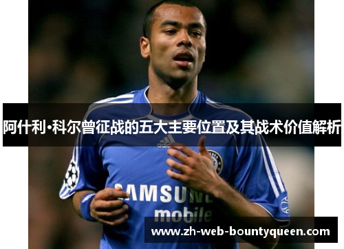 阿什利·科尔曾征战的五大主要位置及其战术价值解析