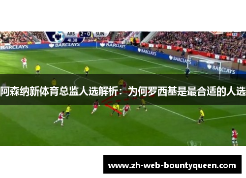 阿森纳新体育总监人选解析：为何罗西基是最合适的人选
