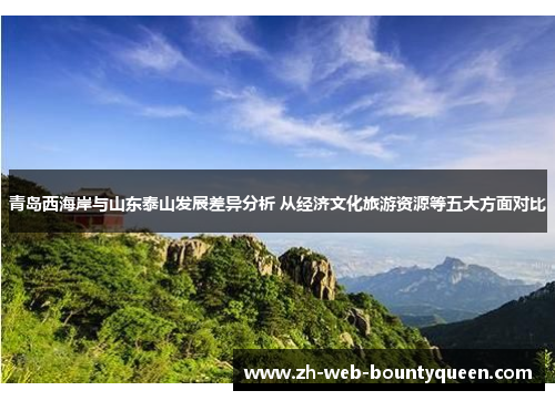 青岛西海岸与山东泰山发展差异分析 从经济文化旅游资源等五大方面对比