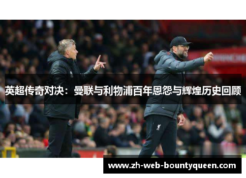 英超传奇对决：曼联与利物浦百年恩怨与辉煌历史回顾