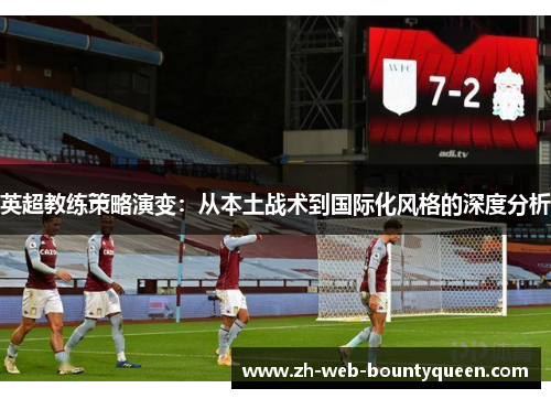 英超教练策略演变:从本土战术到国际化风格的深度分析 英超教练策略演变:从本土战术到国际化风格的深度分析
