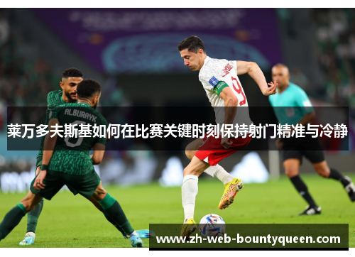 莱万多夫斯基如何在比赛关键时刻保持射门精准与冷静