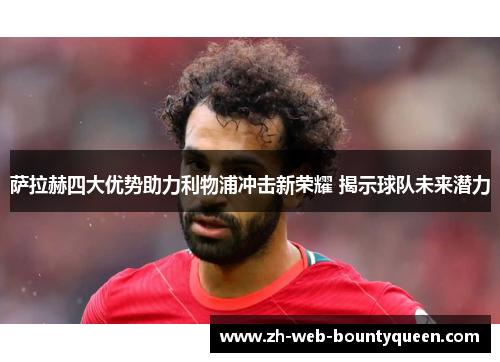 萨拉赫四大优势助力利物浦冲击新荣耀 揭示球队未来潜力 萨拉赫四大优势助力利物浦冲击新荣耀 揭示球队未来潜力