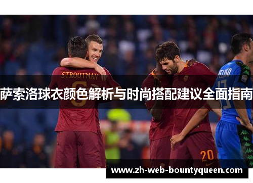 萨索洛球衣颜色解析与时尚搭配建议全面指南