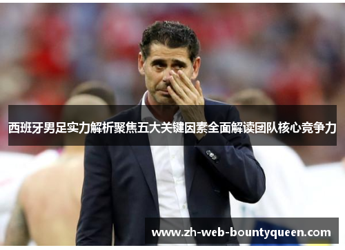 西班牙男足实力解析聚焦五大关键因素全面解读团队核心竞争力