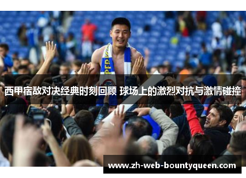 西甲宿敌对决经典时刻回顾 球场上的激烈对抗与激情碰撞 西甲宿敌对决经典时刻回顾 球场上的激烈对抗与激情碰撞