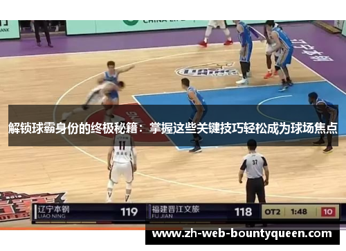 解锁球霸身份的终极秘籍：掌握这些关键技巧轻松成为球场焦点