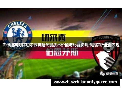 久保建英对阵切尔西英超关键战术价值与比赛影响深度解析全面表现