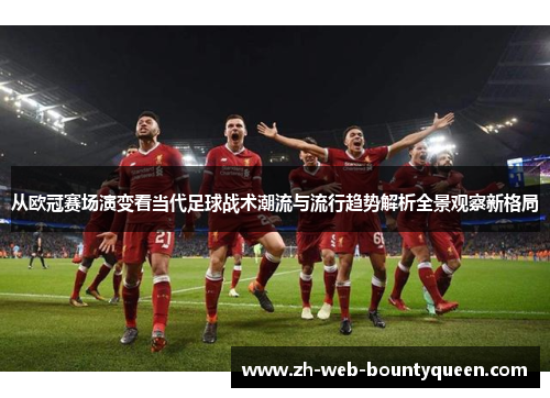 从欧冠赛场演变看当代足球战术潮流与流行趋势解析全景观察新格局