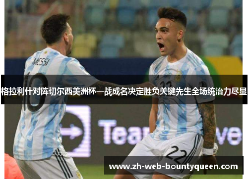 格拉利什对阵切尔西美洲杯一战成名决定胜负关键先生全场统治力尽显