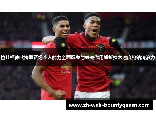 拉什福德欧协联赛场个人能力全面爆发与关键作用解析技术速度终结统治力 拉什福德欧协联赛场个人能力全面爆发与关键作用解析技术速度终结统治力