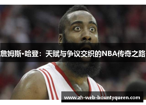 詹姆斯·哈登:天赋与争议交织的NBA传奇之路 詹姆斯·哈登:天赋与争议交织的NBA传奇之路