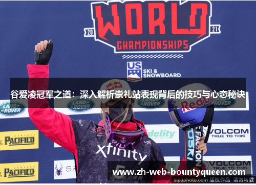 谷爱凌冠军之道:深入解析崇礼站表现背后的技巧与心态秘诀 谷爱凌冠军之道:深入解析崇礼站表现背后的技巧与心态秘诀