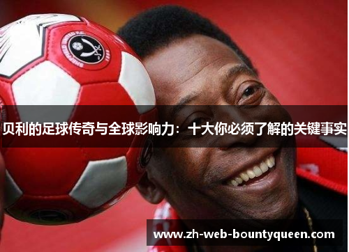 贝利的足球传奇与全球影响力：十大你必须了解的关键事实