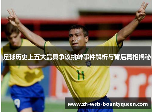 足球历史上五大最具争议挑衅事件解析与背后真相揭秘