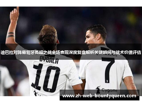迪巴拉对阵葡萄牙英超之战全场表现深度复盘解析关键瞬间与战术价值评估 迪巴拉对阵葡萄牙英超之战全场表现深度复盘解析关键瞬间与战术价值评估