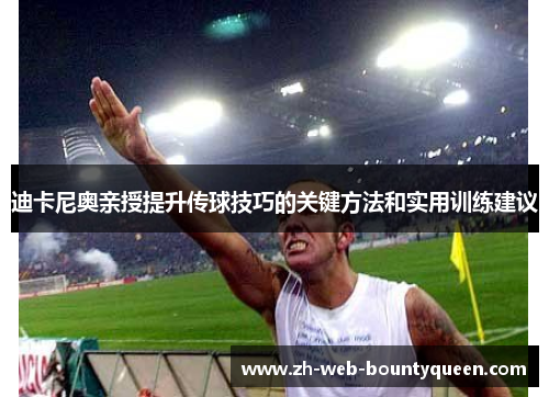 迪卡尼奥亲授提升传球技巧的关键方法和实用训练建议 迪卡尼奥亲授提升传球技巧的关键方法和实用训练建议
