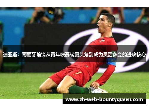 迪亚斯:葡萄牙前锋从青年联赛崭露头角到成为灵活多变的进攻核心 迪亚斯:葡萄牙前锋从青年联赛崭露头角到成为灵活多变的进攻核心