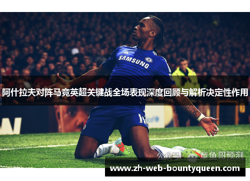 阿什拉夫对阵马竞英超关键战全场表现深度回顾与解析决定性作用 阿什拉夫对阵马竞英超关键战全场表现深度回顾与解析决定性作用