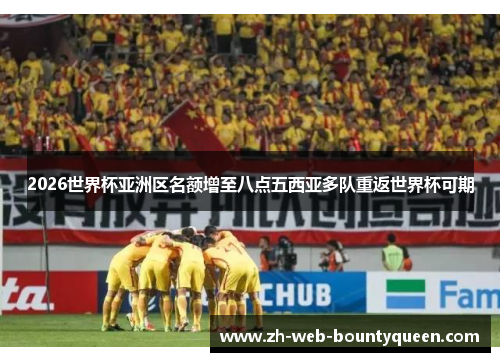 2026世界杯亚洲区名额增至八点五西亚多队重返世界杯可期