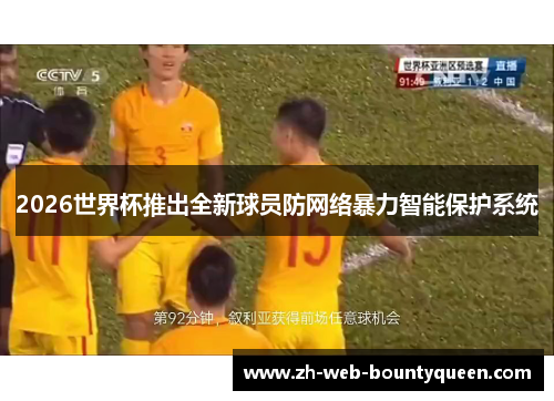 2026世界杯推出全新球员防网络暴力智能保护系统 2026世界杯推出全新球员防网络暴力智能保护系统