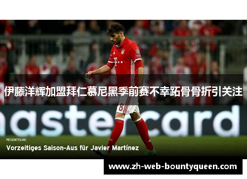 伊藤洋辉加盟拜仁慕尼黑季前赛不幸跖骨骨折引关注 伊藤洋辉加盟拜仁慕尼黑季前赛不幸跖骨骨折引关注