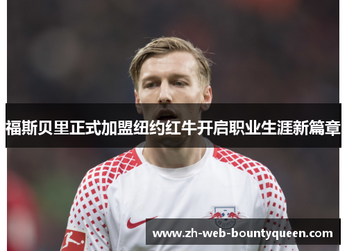 福斯贝里正式加盟纽约红牛开启职业生涯新篇章