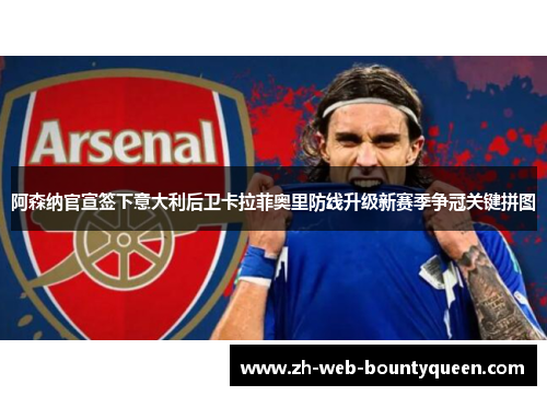 阿森纳官宣签下意大利后卫卡拉菲奥里防线升级新赛季争冠关键拼图