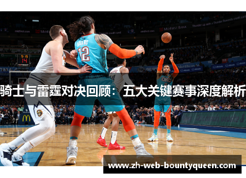 骑士与雷霆对决回顾：五大关键赛事深度解析