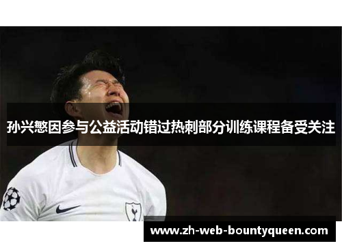 孙兴慜因参与公益活动错过热刺部分训练课程备受关注 孙兴慜因参与公益活动错过热刺部分训练课程备受关注