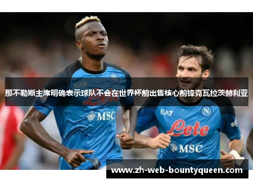 那不勒斯主席明确表示球队不会在世界杯前出售核心前锋克瓦拉茨赫利亚 那不勒斯主席明确表示球队不会在世界杯前出售核心前锋克瓦拉茨赫利亚